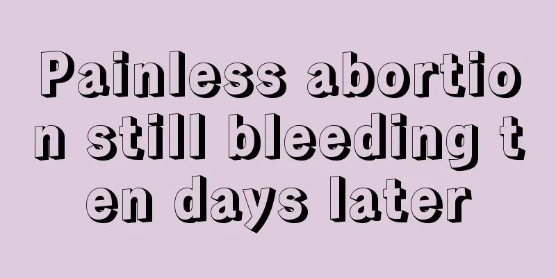 Painless abortion still bleeding ten days later