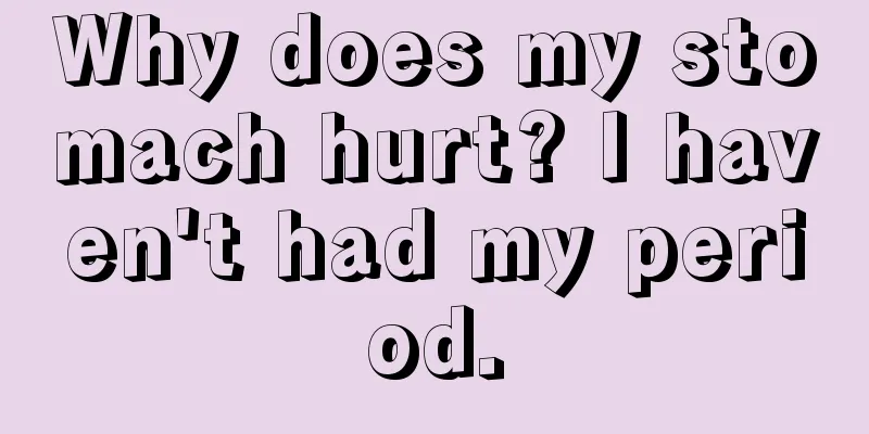 Why does my stomach hurt? I haven't had my period.