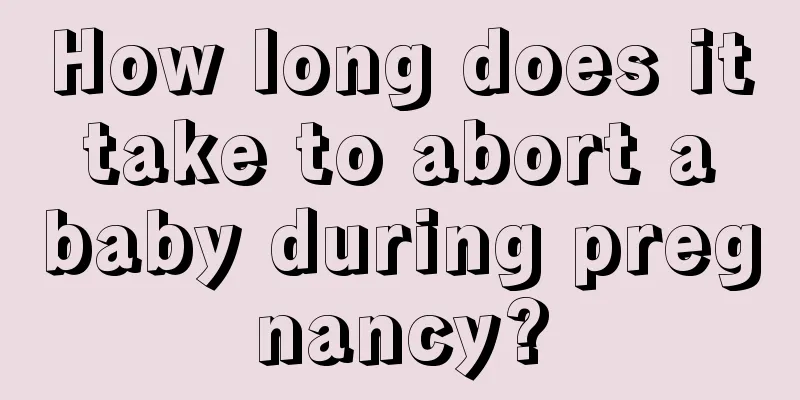 How long does it take to abort a baby during pregnancy?