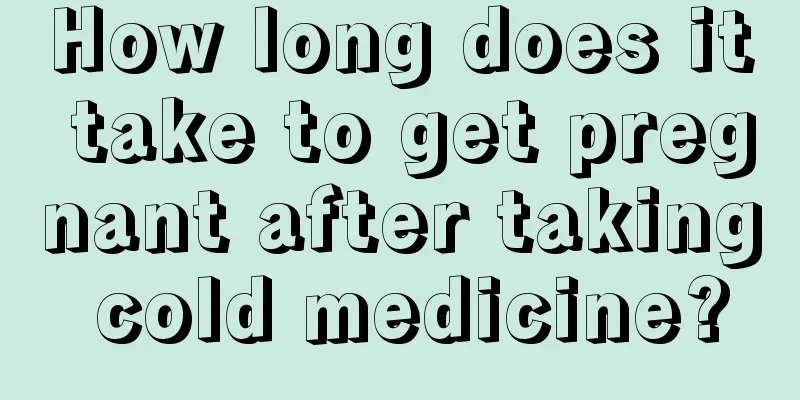 How long does it take to get pregnant after taking cold medicine?