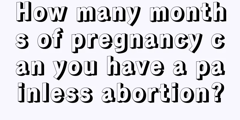 How many months of pregnancy can you have a painless abortion?