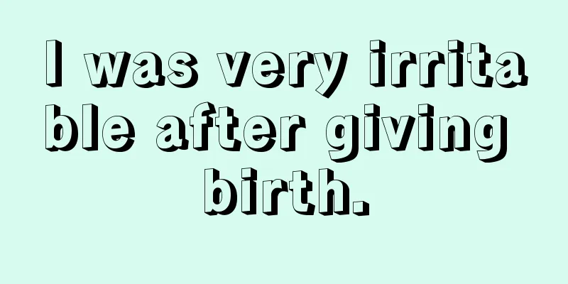 I was very irritable after giving birth.