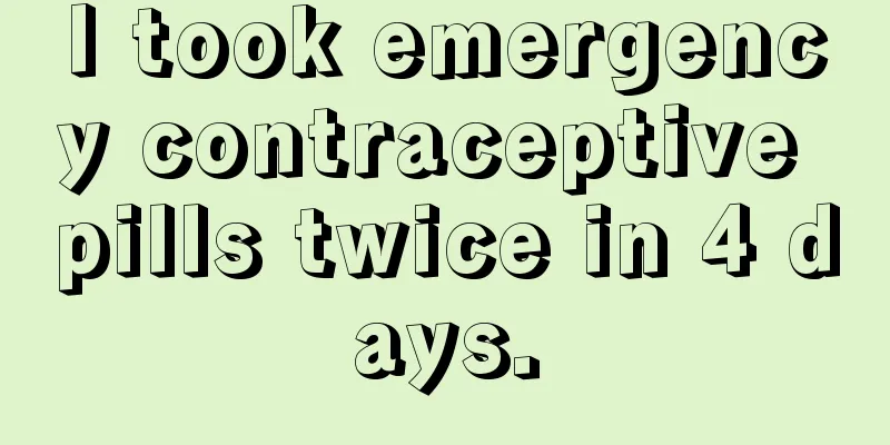 I took emergency contraceptive pills twice in 4 days.