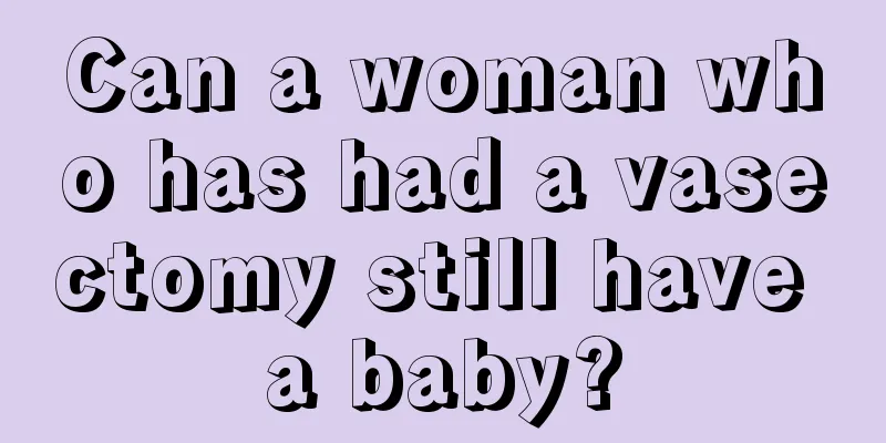 Can a woman who has had a vasectomy still have a baby?