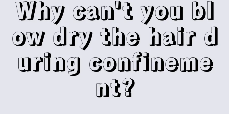 Why can't you blow dry the hair during confinement?