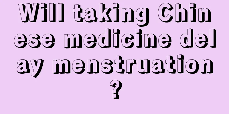 Will taking Chinese medicine delay menstruation?