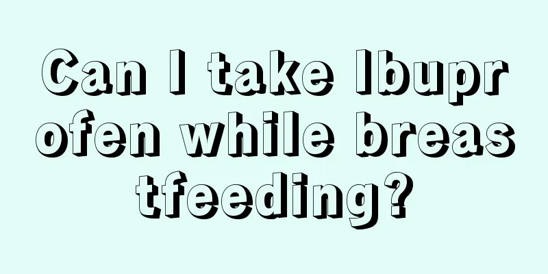 Can I take Ibuprofen while breastfeeding?