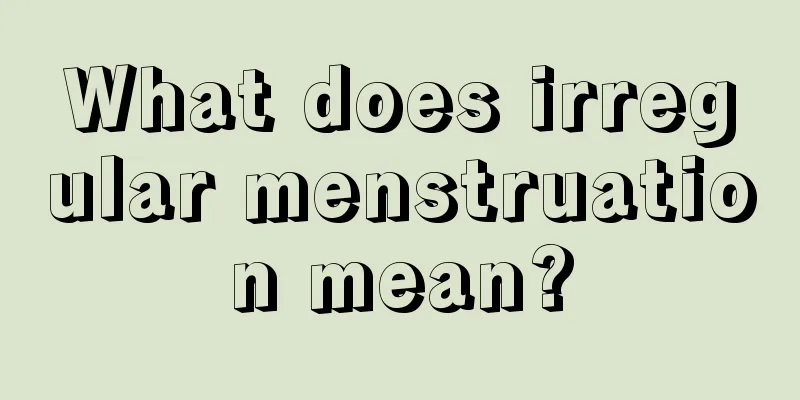 What does irregular menstruation mean?