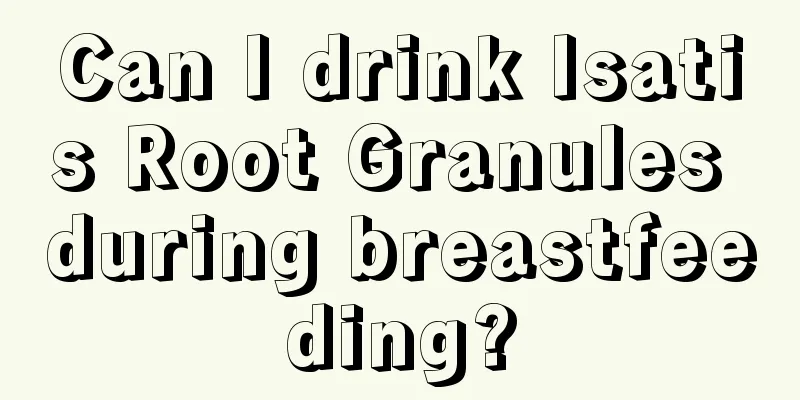 Can I drink Isatis Root Granules during breastfeeding?