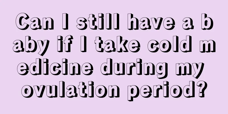 Can I still have a baby if I take cold medicine during my ovulation period?