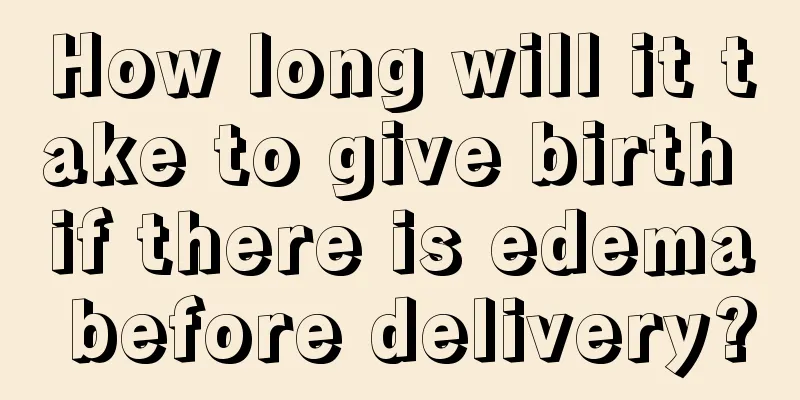 How long will it take to give birth if there is edema before delivery?