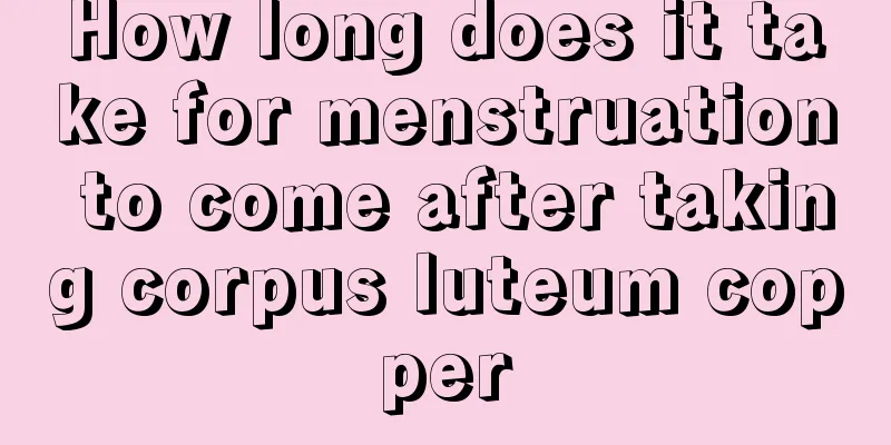 How long does it take for menstruation to come after taking corpus luteum copper