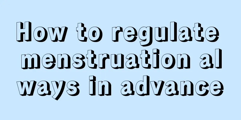 How to regulate menstruation always in advance