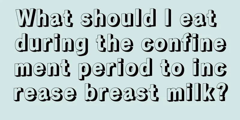 What should I eat during the confinement period to increase breast milk?