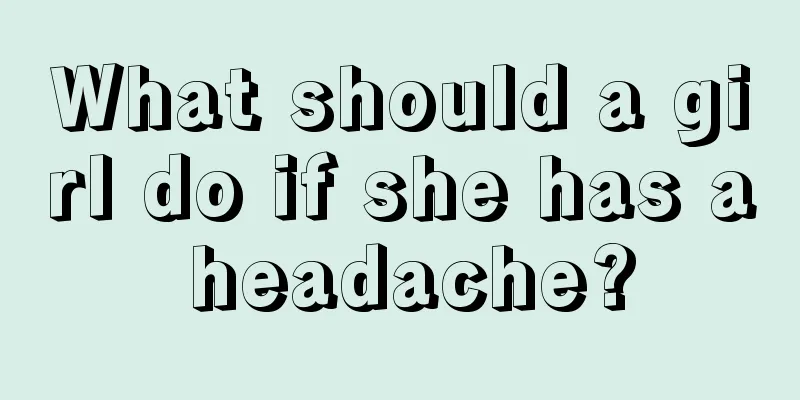 What should a girl do if she has a headache?