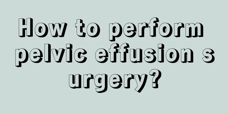 How to perform pelvic effusion surgery?