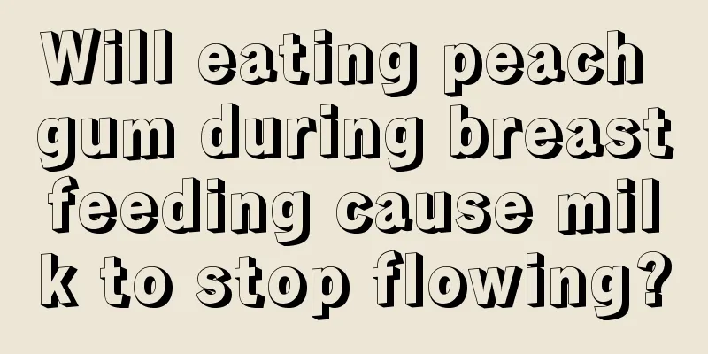 Will eating peach gum during breastfeeding cause milk to stop flowing?