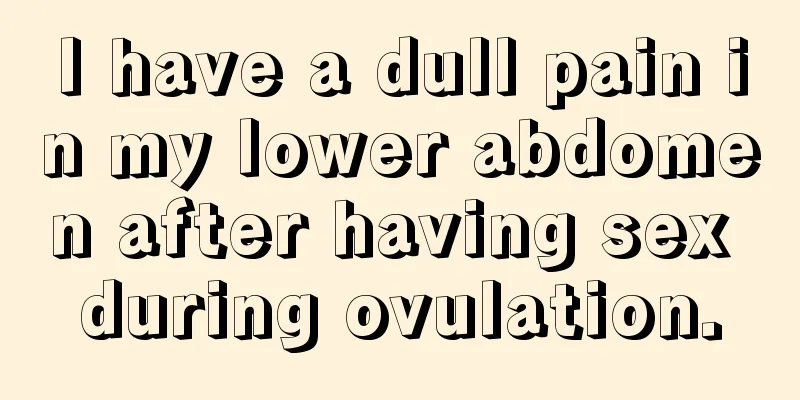 I have a dull pain in my lower abdomen after having sex during ovulation.