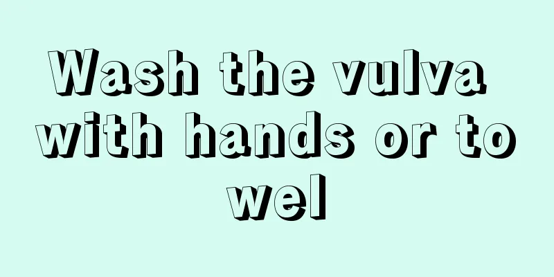 Wash the vulva with hands or towel