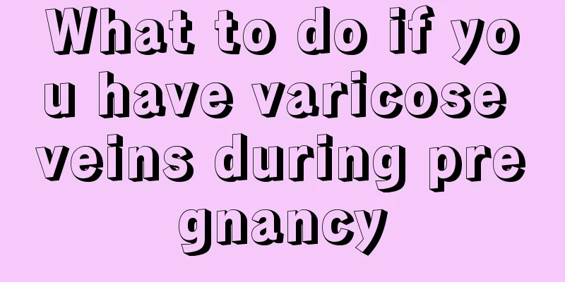 What to do if you have varicose veins during pregnancy