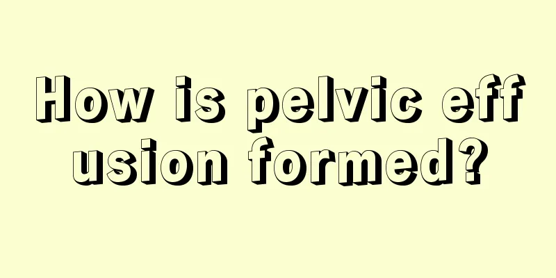 How is pelvic effusion formed?