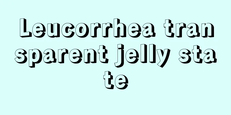 Leucorrhea transparent jelly state