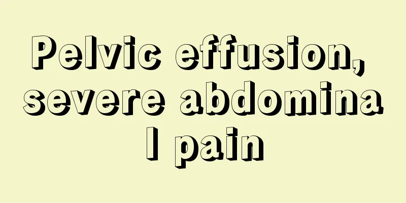 Pelvic effusion, severe abdominal pain