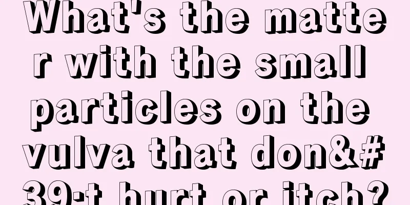 What's the matter with the small particles on the vulva that don't hurt or itch?