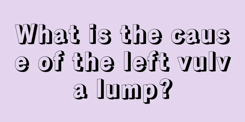 What is the cause of the left vulva lump?