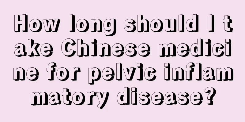 How long should I take Chinese medicine for pelvic inflammatory disease?