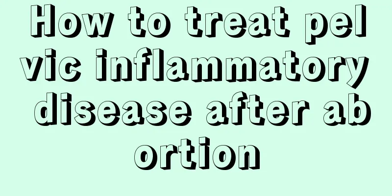 How to treat pelvic inflammatory disease after abortion