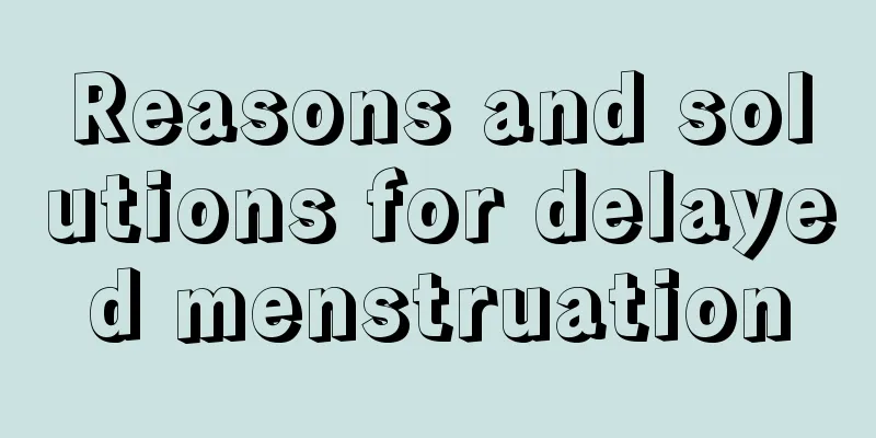 Reasons and solutions for delayed menstruation