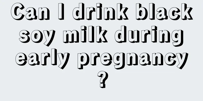 Can I drink black soy milk during early pregnancy?