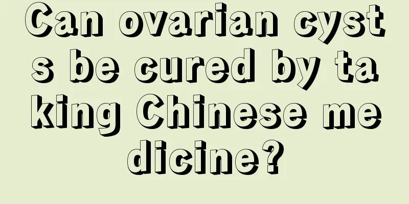 Can ovarian cysts be cured by taking Chinese medicine?