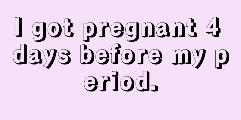 I got pregnant 4 days before my period.