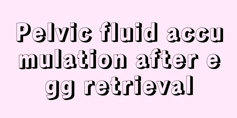 Pelvic fluid accumulation after egg retrieval