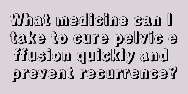 What medicine can I take to cure pelvic effusion quickly and prevent recurrence?