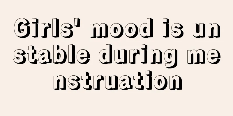 Girls' mood is unstable during menstruation