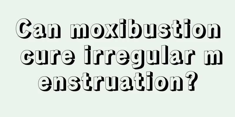 Can moxibustion cure irregular menstruation?