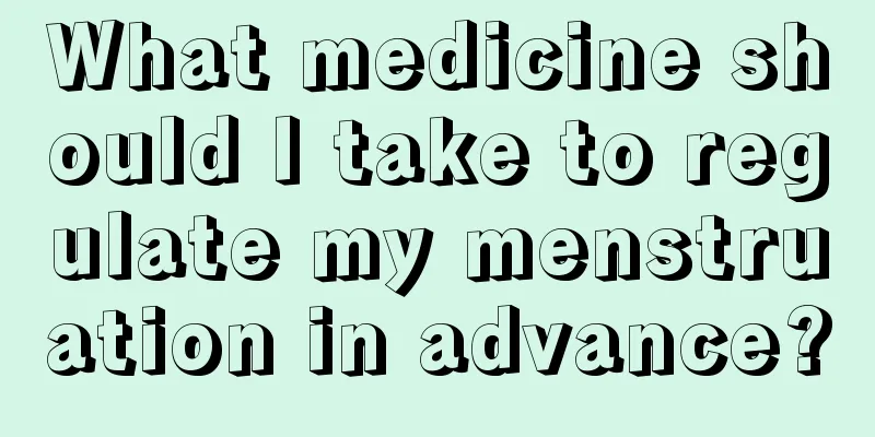 What medicine should I take to regulate my menstruation in advance?