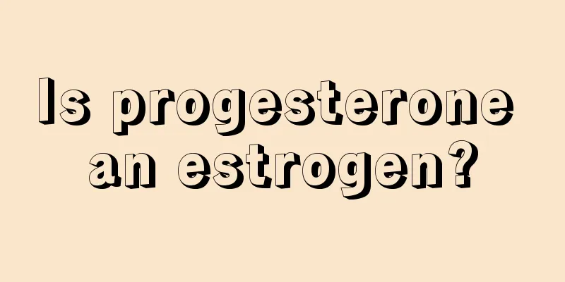 Is progesterone an estrogen?