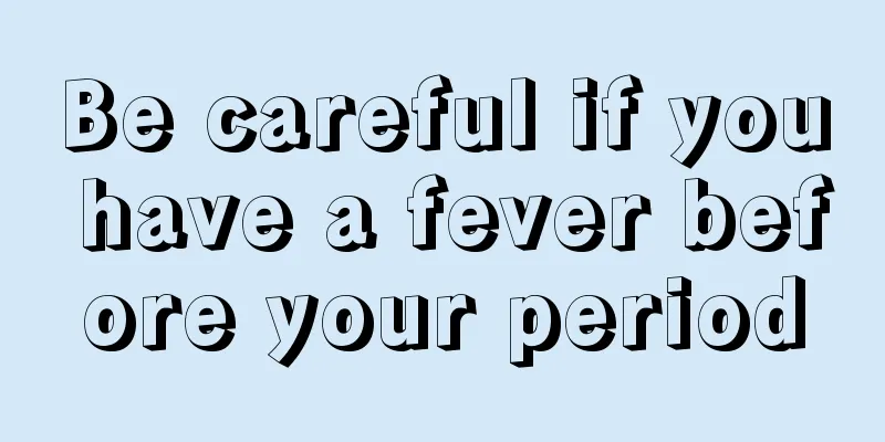 Be careful if you have a fever before your period