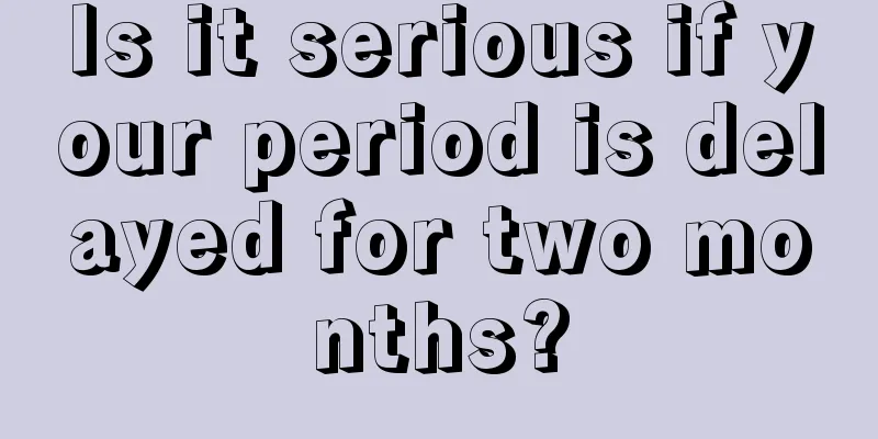 Is it serious if your period is delayed for two months?