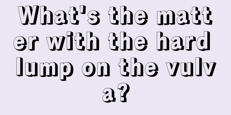 What's the matter with the hard lump on the vulva?