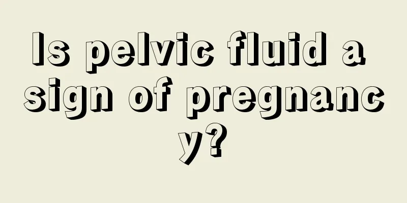 Is pelvic fluid a sign of pregnancy?