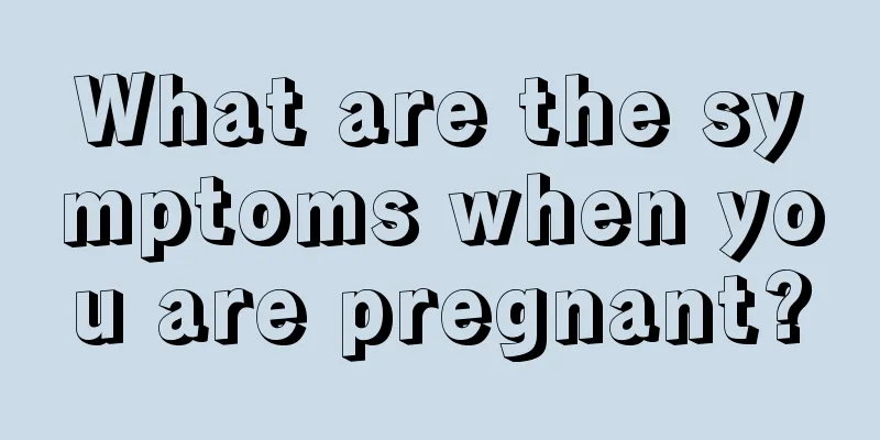 What are the symptoms when you are pregnant?