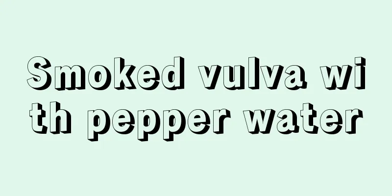 Smoked vulva with pepper water