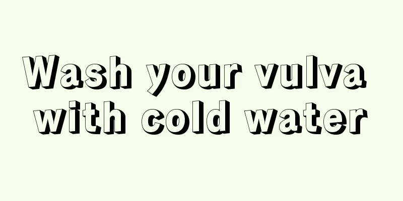 Wash your vulva with cold water