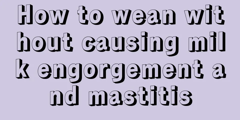 How to wean without causing milk engorgement and mastitis