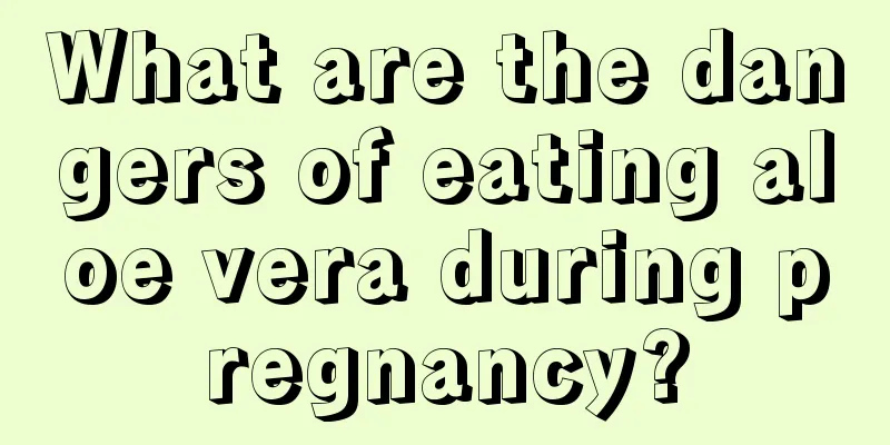 What are the dangers of eating aloe vera during pregnancy?